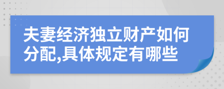 夫妻经济独立财产如何分配,具体规定有哪些