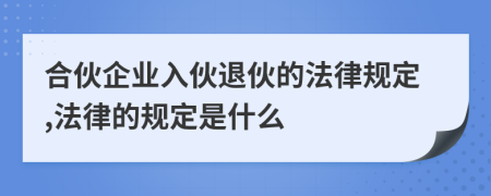 合伙企业入伙退伙的法律规定,法律的规定是什么