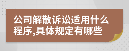 公司解散诉讼适用什么程序,具体规定有哪些