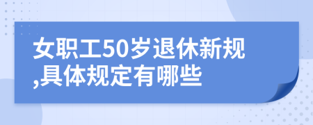 女职工50岁退休新规,具体规定有哪些