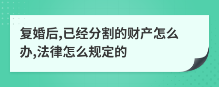 复婚后,已经分割的财产怎么办,法律怎么规定的