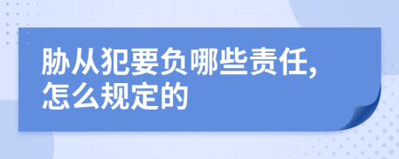 胁从犯要负哪些责任,怎么规定的