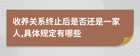 收养关系终止后是否还是一家人,具体规定有哪些