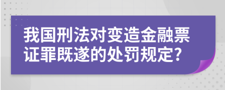 我国刑法对变造金融票证罪既遂的处罚规定?