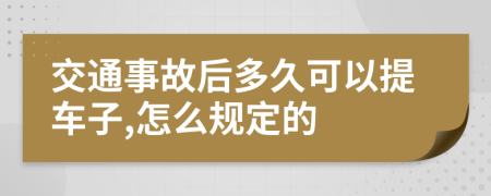 交通事故后多久可以提车子,怎么规定的