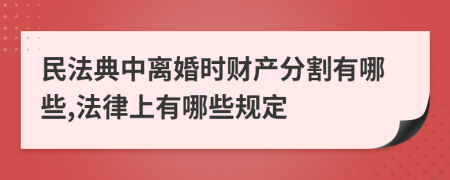 民法典中离婚时财产分割有哪些,法律上有哪些规定