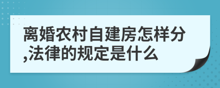 离婚农村自建房怎样分,法律的规定是什么