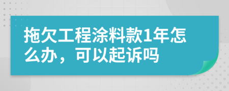 拖欠工程涂料款1年怎么办，可以起诉吗