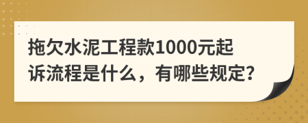 拖欠水泥工程款1000元起诉流程是什么，有哪些规定？