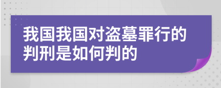 我国我国对盗墓罪行的判刑是如何判的