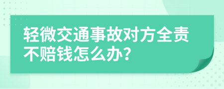 轻微交通事故对方全责不赔钱怎么办？