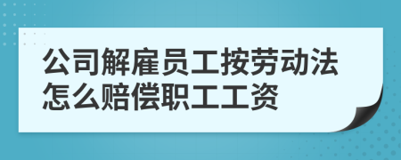 公司解雇员工按劳动法怎么赔偿职工工资