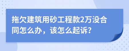 拖欠建筑用砂工程款2万没合同怎么办，该怎么起诉？