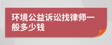 环境公益诉讼找律师一般多少钱