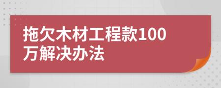 拖欠木材工程款100万解决办法