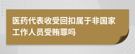 医药代表收受回扣属于非国家工作人员受贿罪吗