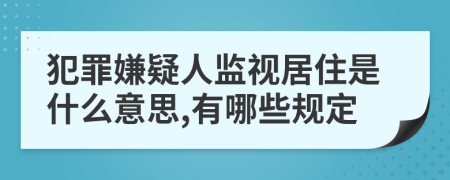 犯罪嫌疑人监视居住是什么意思,有哪些规定