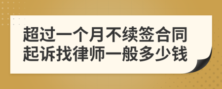 超过一个月不续签合同起诉找律师一般多少钱