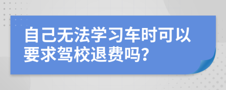 自己无法学习车时可以要求驾校退费吗？