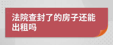 法院查封了的房子还能出租吗