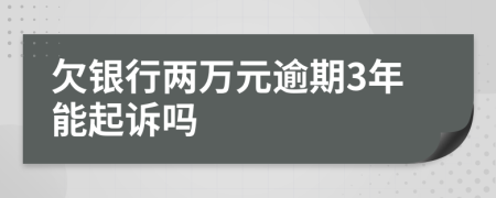 欠银行两万元逾期3年能起诉吗
