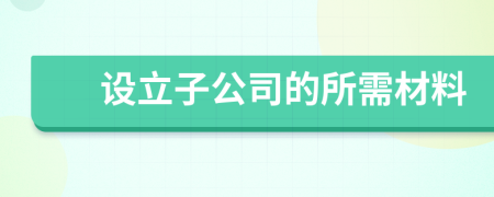 设立子公司的所需材料