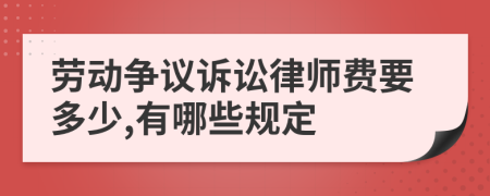 劳动争议诉讼律师费要多少,有哪些规定