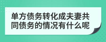 单方债务转化成夫妻共同债务的情况有什么呢
