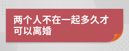 两个人不在一起多久才可以离婚