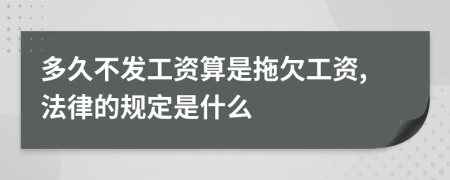 多久不发工资算是拖欠工资,法律的规定是什么