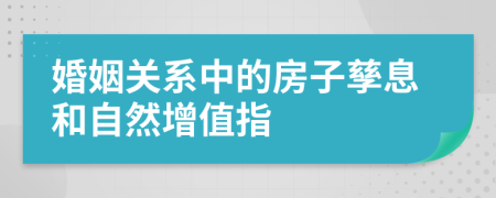 婚姻关系中的房子孳息和自然增值指