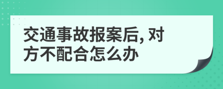 交通事故报案后, 对方不配合怎么办