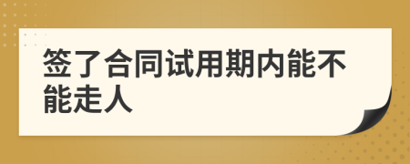 签了合同试用期内能不能走人