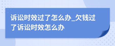 诉讼时效过了怎么办_欠钱过了诉讼时效怎么办