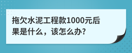 拖欠水泥工程款1000元后果是什么，该怎么办?