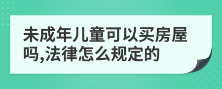 未成年儿童可以买房屋吗,法律怎么规定的