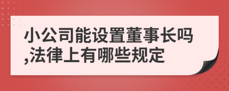 小公司能设置董事长吗,法律上有哪些规定