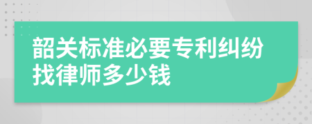 韶关标准必要专利纠纷找律师多少钱