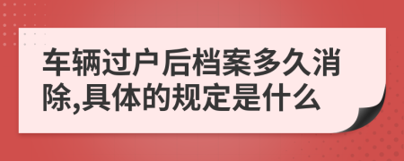 车辆过户后档案多久消除,具体的规定是什么