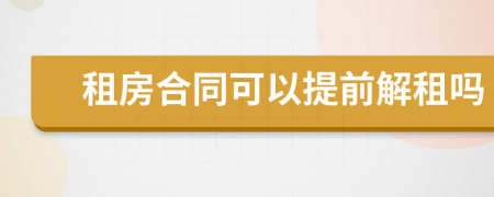 租房合同可以提前解租吗