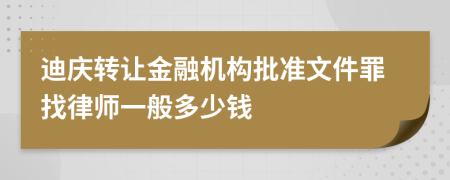 迪庆转让金融机构批准文件罪找律师一般多少钱