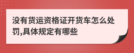 没有货运资格证开货车怎么处罚,具体规定有哪些