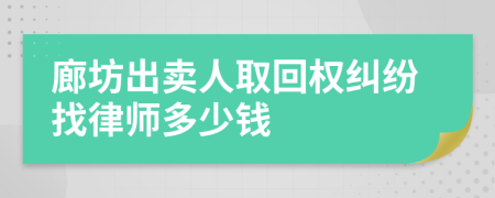 廊坊出卖人取回权纠纷找律师多少钱