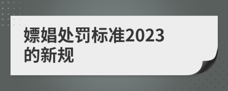 嫖娼处罚标准2023的新规