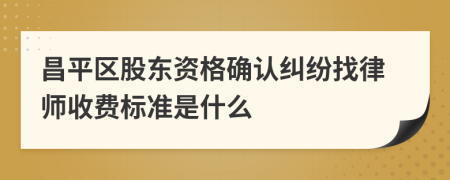 昌平区股东资格确认纠纷找律师收费标准是什么