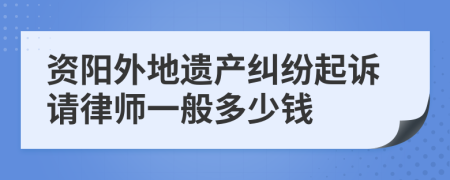 资阳外地遗产纠纷起诉请律师一般多少钱