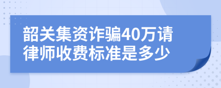 韶关集资诈骗40万请律师收费标准是多少