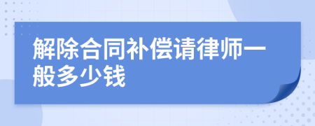 解除合同补偿请律师一般多少钱