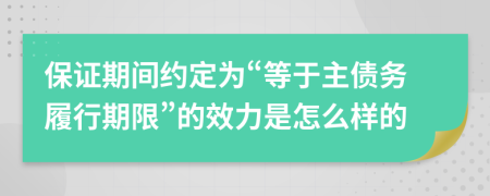 保证期间约定为“等于主债务履行期限”的效力是怎么样的