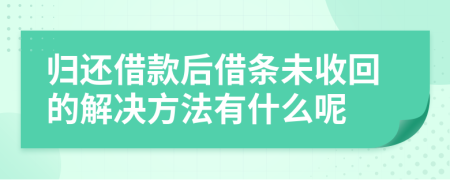 归还借款后借条未收回的解决方法有什么呢